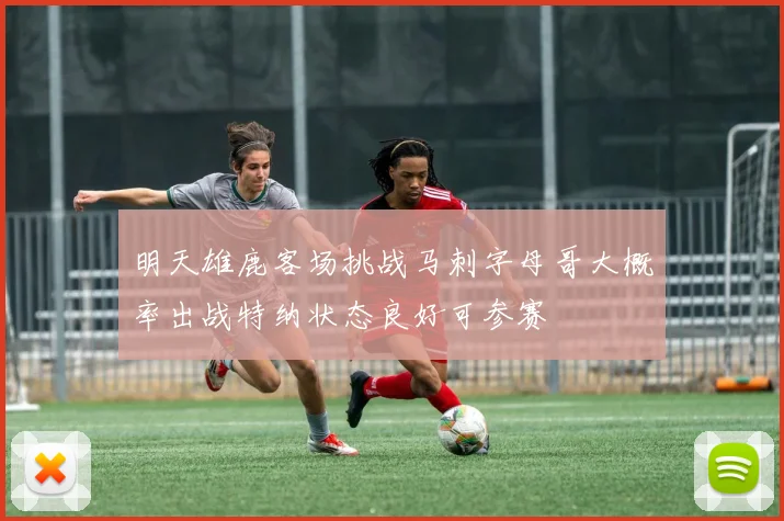明天雄鹿客场挑战马刺字母哥大概率出战特纳状态良好可参赛