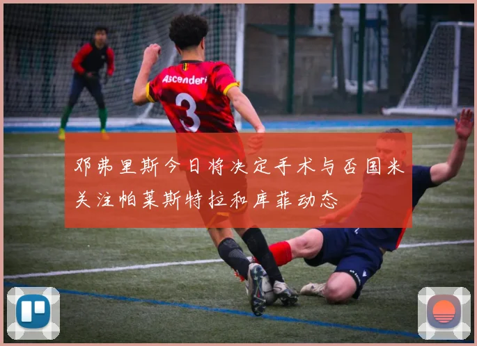 邓弗里斯今日将决定手术与否国米关注帕莱斯特拉和库菲动态