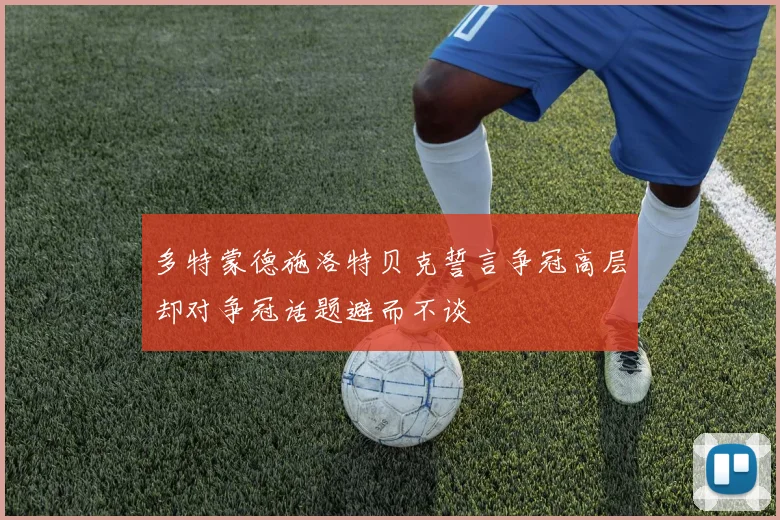多特蒙德施洛特贝克誓言争冠高层却对争冠话题避而不谈
