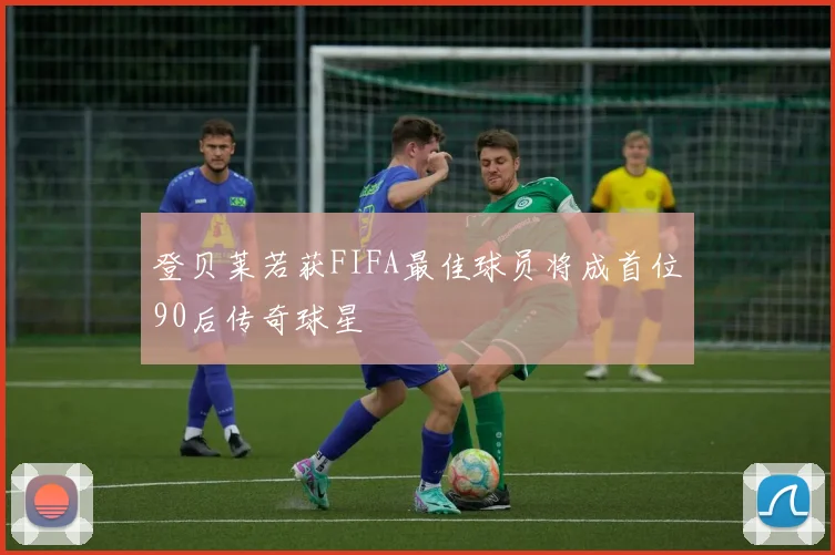 登贝莱若获FIFA最佳球员将成首位90后传奇球星