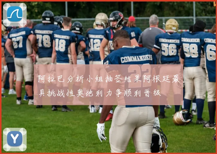 阿拉巴分析小组抽签结果阿根廷最具挑战性奥地利力争顺利晋级