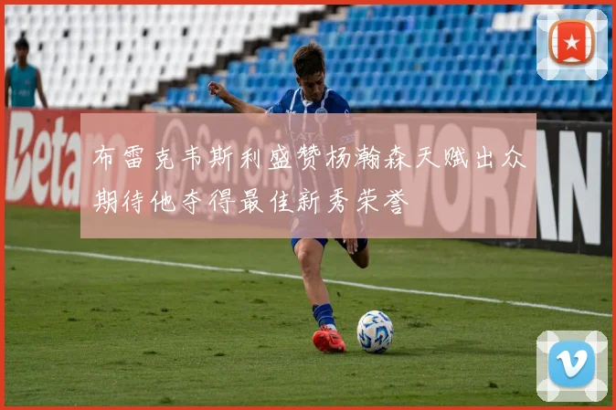 布雷克韦斯利盛赞杨瀚森天赋出众期待他夺得最佳新秀荣誉