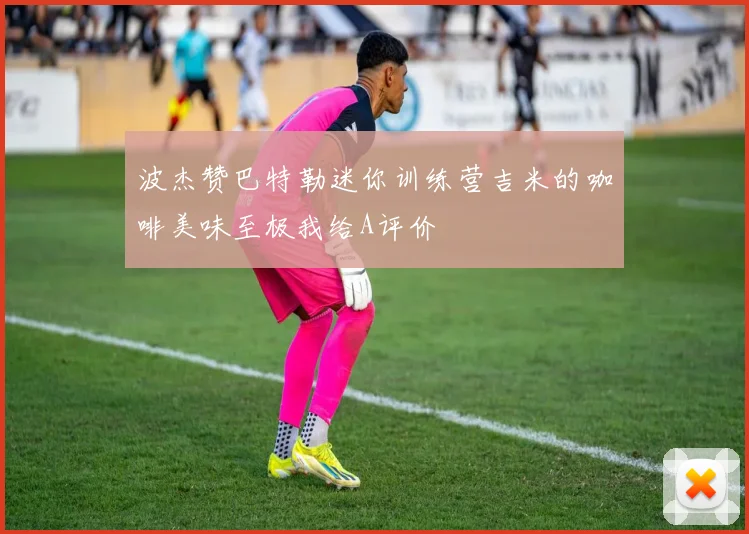 波杰赞巴特勒迷你训练营吉米的咖啡美味至极我给A评价