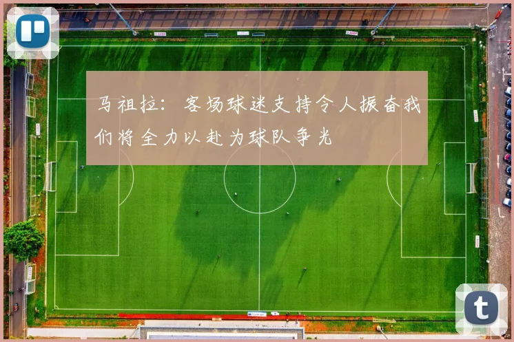 马祖拉：客场球迷支持令人振奋我们将全力以赴为球队争光