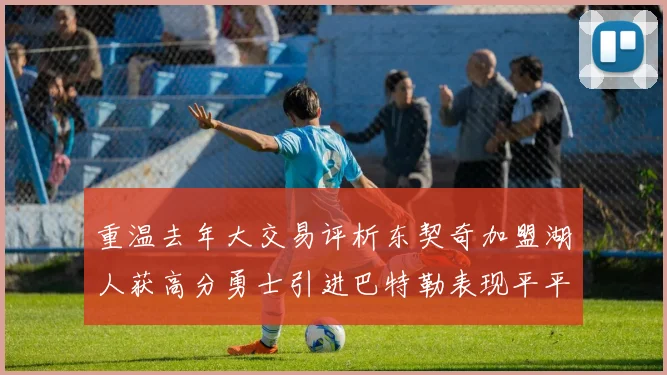 重温去年大交易评析东契奇加盟湖人获高分勇士引进巴特勒表现平平