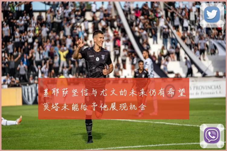 基耶萨坚信与尤文的未来仍有希望莫塔未能给予他展现机会