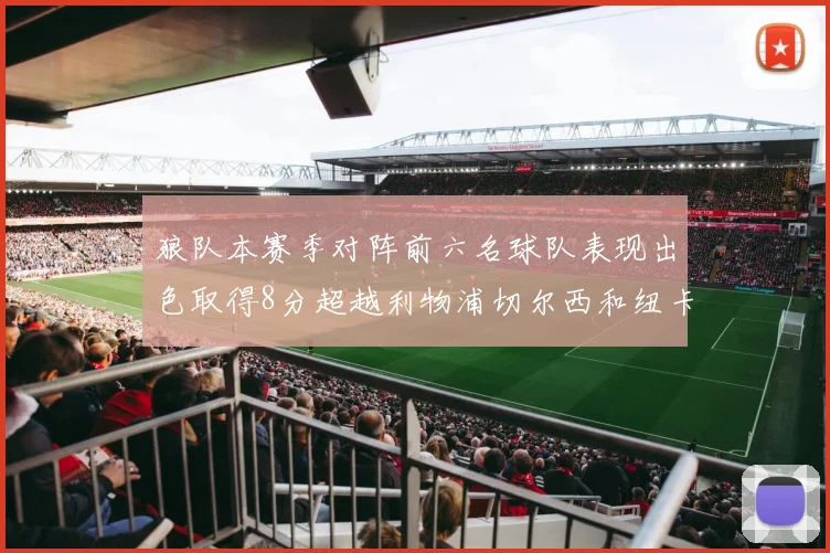 狼队本赛季对阵前六名球队表现出色取得8分超越利物浦切尔西和纽卡