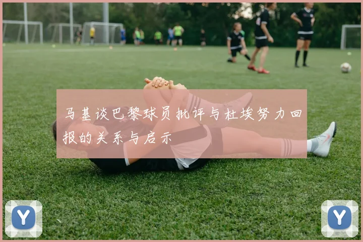 马基谈巴黎球员批评与杜埃努力回报的关系与启示
