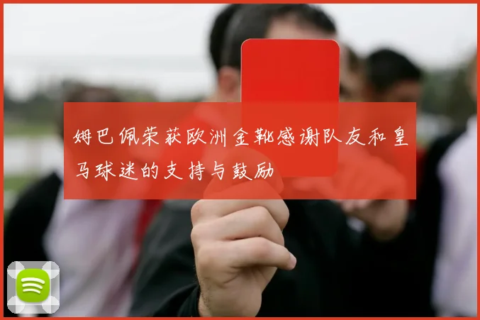 姆巴佩荣获欧洲金靴感谢队友和皇马球迷的支持与鼓励